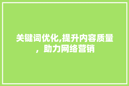 关键词优化,提升内容质量，助力网络营销