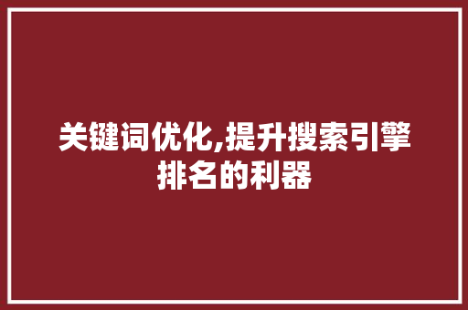 关键词优化,提升搜索引擎排名的利器