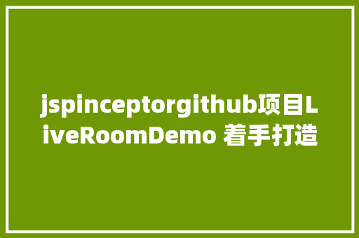 jspinceptorgithub项目LiveRoomDemo 着手打造属于本身的直播间 HTML