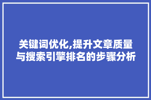 关键词优化,提升文章质量与搜索引擎排名的步骤分析