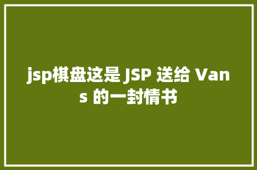 jsp棋盘这是 JSP 送给 Vans 的一封情书