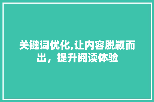 关键词优化,让内容脱颖而出，提升阅读体验