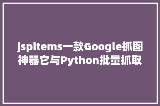 jspitems一款Google抓图神器它与Python批量抓取图片的道理一模一样 NoSQL