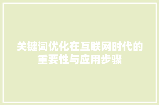 关键词优化在互联网时代的重要性与应用步骤