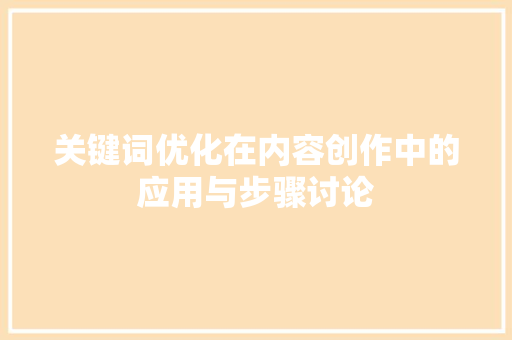 关键词优化在内容创作中的应用与步骤讨论