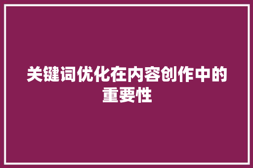 关键词优化在内容创作中的重要性