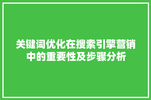 关键词优化在搜索引擎营销中的重要性及步骤分析