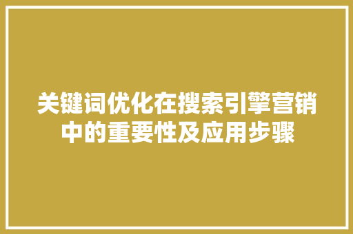 关键词优化在搜索引擎营销中的重要性及应用步骤