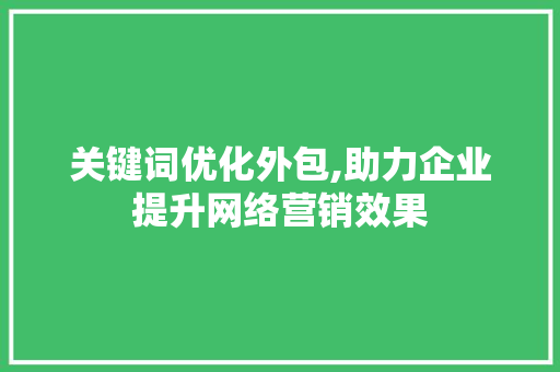 关键词优化外包,助力企业提升网络营销效果 Bootstrap