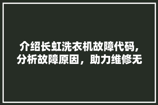 介绍长虹洗衣机故障代码,分析故障原因，助力维修无忧