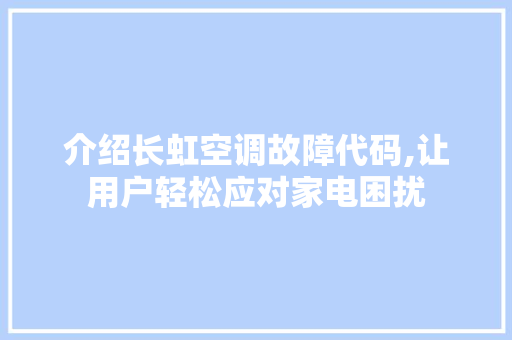 介绍长虹空调故障代码,让用户轻松应对家电困扰