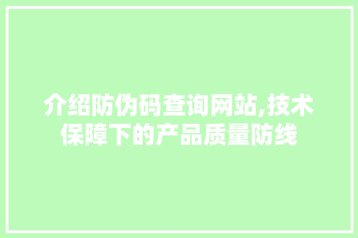 介绍防伪码查询网站,技术保障下的产品质量防线