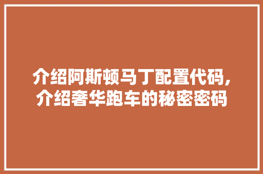 介绍阿斯顿马丁配置代码,介绍奢华跑车的秘密密码