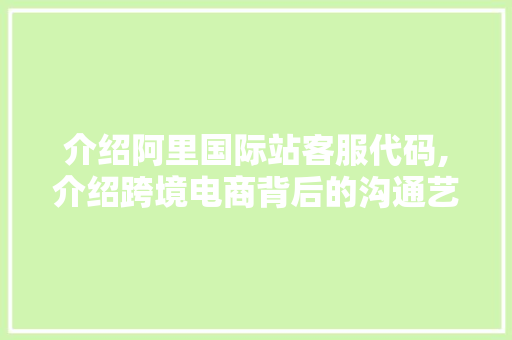 介绍阿里国际站客服代码,介绍跨境电商背后的沟通艺术 Java