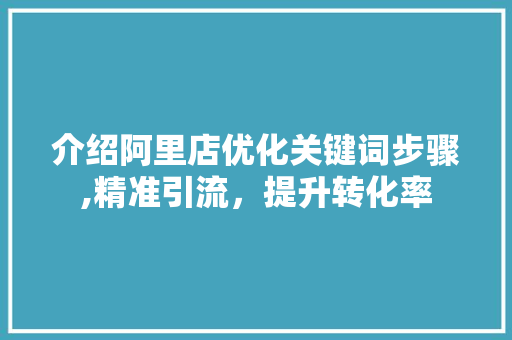 介绍阿里店优化关键词步骤,精准引流，提升转化率 Node.js