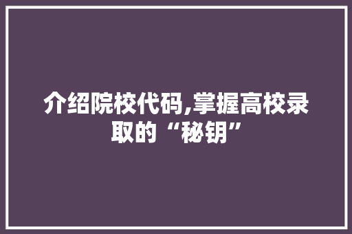 介绍院校代码,掌握高校录取的“秘钥”