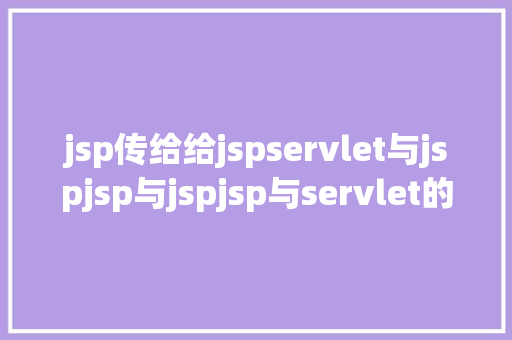 jsp传给给jspservlet与jspjsp与jspjsp与servlet的传递参数问题