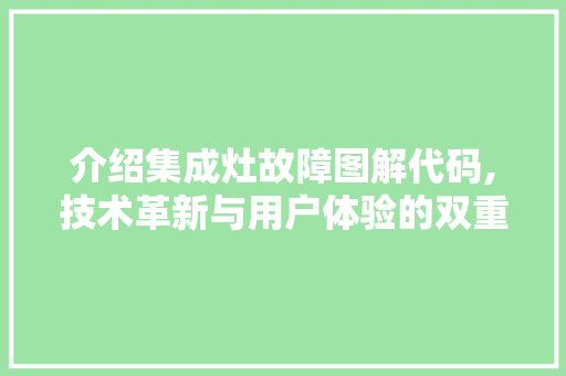 介绍集成灶故障图解代码,技术革新与用户体验的双重提升