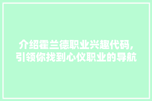 介绍霍兰德职业兴趣代码,引领你找到心仪职业的导航仪