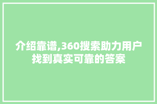 介绍靠谱,360搜索助力用户找到真实可靠的答案