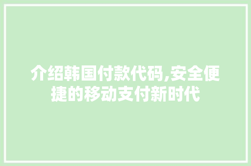 介绍韩国付款代码,安全便捷的移动支付新时代