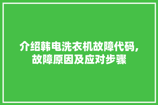 介绍韩电洗衣机故障代码,故障原因及应对步骤