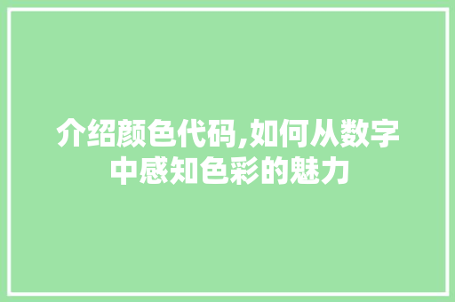 介绍颜色代码,如何从数字中感知色彩的魅力