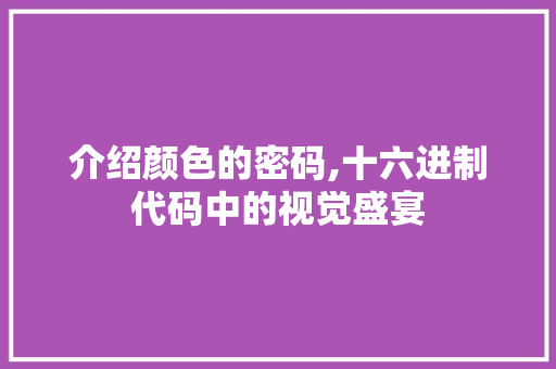 介绍颜色的密码,十六进制代码中的视觉盛宴