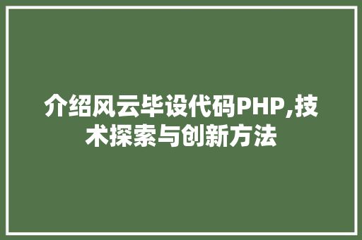 介绍风云毕设代码PHP,技术探索与创新方法