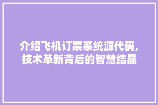 介绍飞机订票系统源代码,技术革新背后的智慧结晶