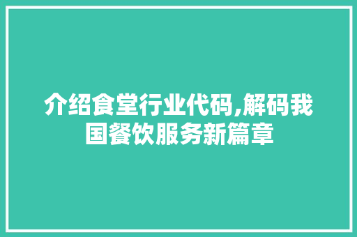 介绍食堂行业代码,解码我国餐饮服务新篇章