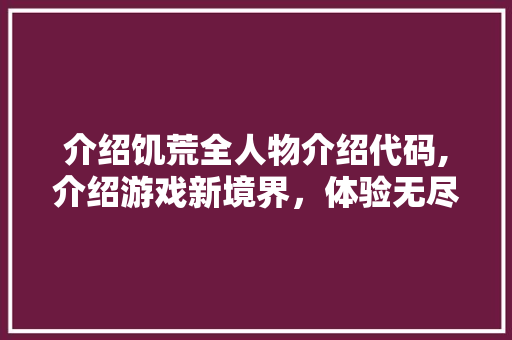 介绍饥荒全人物介绍代码,介绍游戏新境界，体验无尽乐趣