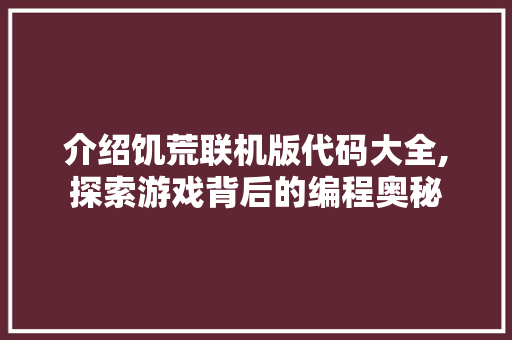 介绍饥荒联机版代码大全,探索游戏背后的编程奥秘