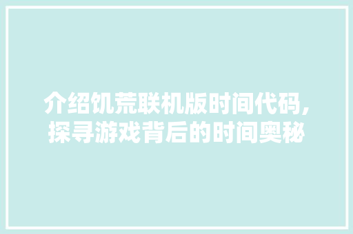 介绍饥荒联机版时间代码,探寻游戏背后的时间奥秘