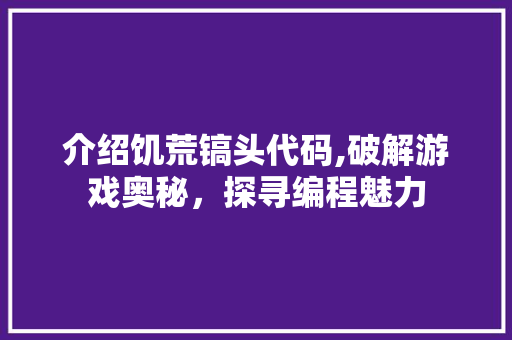 介绍饥荒镐头代码,破解游戏奥秘，探寻编程魅力