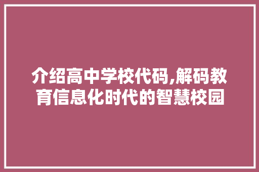 介绍高中学校代码,解码教育信息化时代的智慧校园