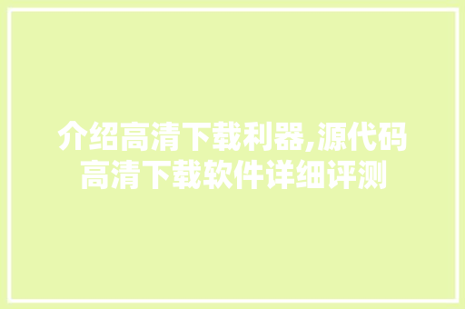 介绍高清下载利器,源代码高清下载软件详细评测