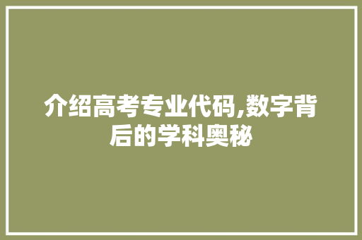 介绍高考专业代码,数字背后的学科奥秘