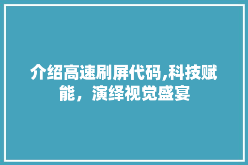 介绍高速刷屏代码,科技赋能，演绎视觉盛宴