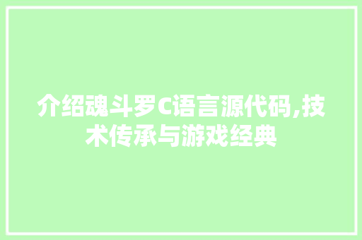 介绍魂斗罗C语言源代码,技术传承与游戏经典