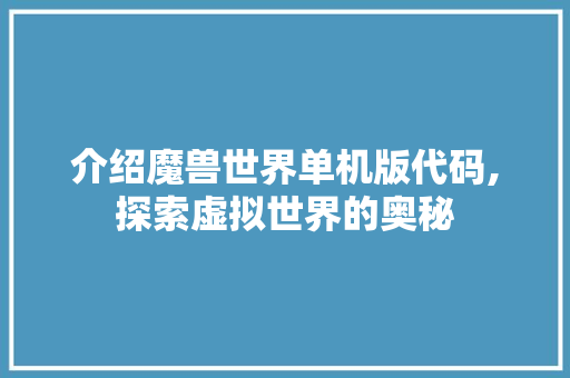 介绍魔兽世界单机版代码,探索虚拟世界的奥秘