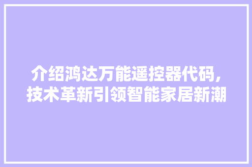 介绍鸿达万能遥控器代码,技术革新引领智能家居新潮流