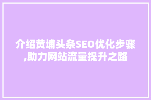 介绍黄埔头条SEO优化步骤,助力网站流量提升之路