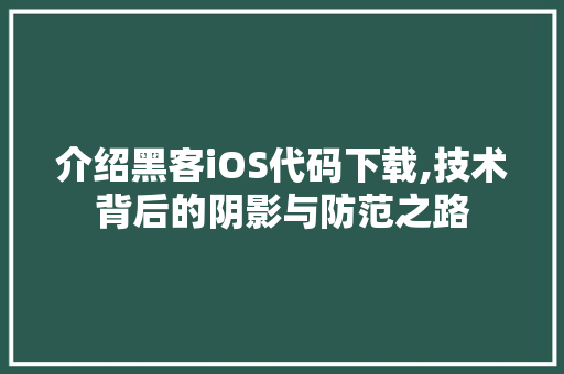 介绍黑客iOS代码下载,技术背后的阴影与防范之路