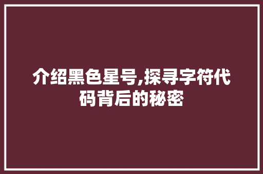 介绍黑色星号,探寻字符代码背后的秘密