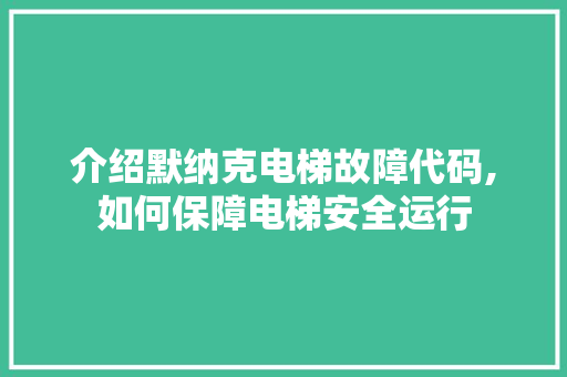 介绍默纳克电梯故障代码,如何保障电梯安全运行