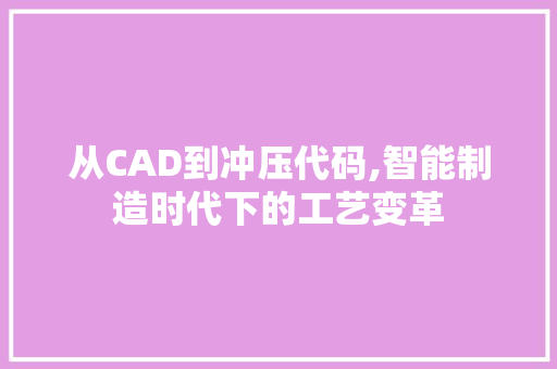 从CAD到冲压代码,智能制造时代下的工艺变革