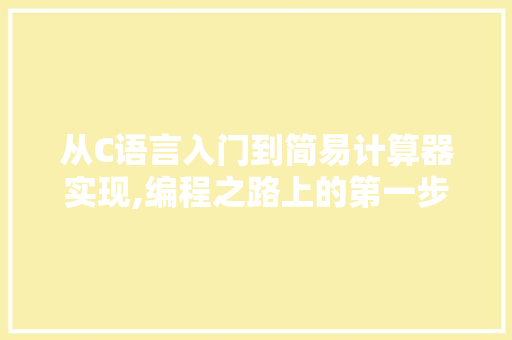 从C语言入门到简易计算器实现,编程之路上的第一步