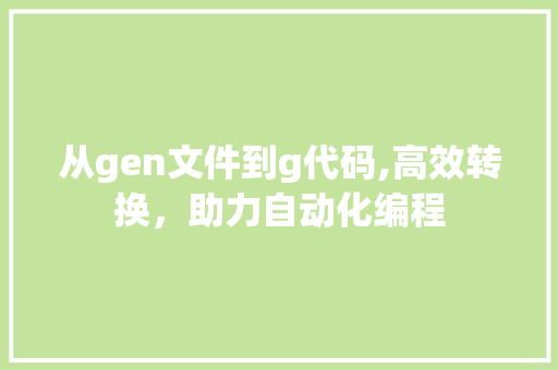 从gen文件到g代码,高效转换，助力自动化编程