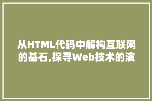 从HTML代码中解构互联网的基石,探寻Web技术的演变之路